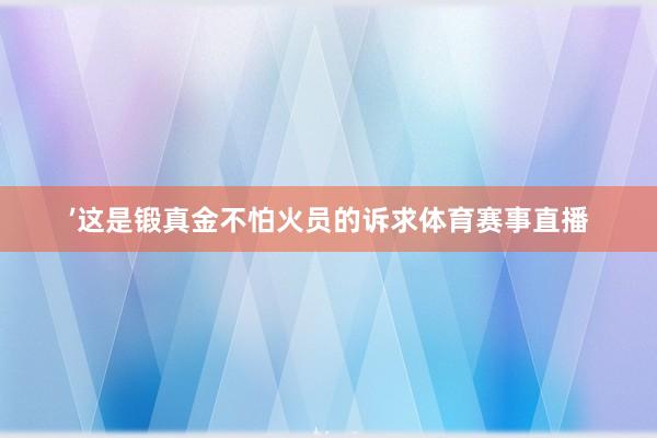 ’这是锻真金不怕火员的诉求体育赛事直播