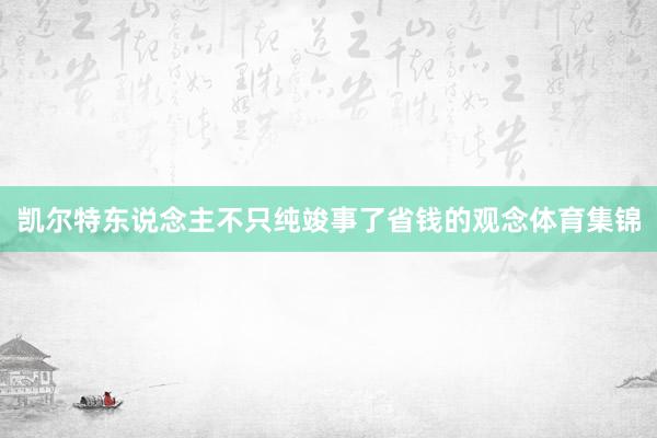 凯尔特东说念主不只纯竣事了省钱的观念体育集锦