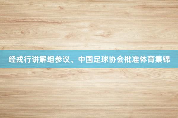 经戎行讲解组参议、中国足球协会批准体育集锦