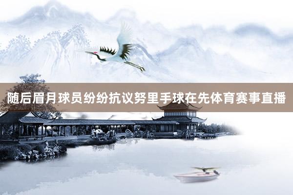 随后眉月球员纷纷抗议努里手球在先体育赛事直播