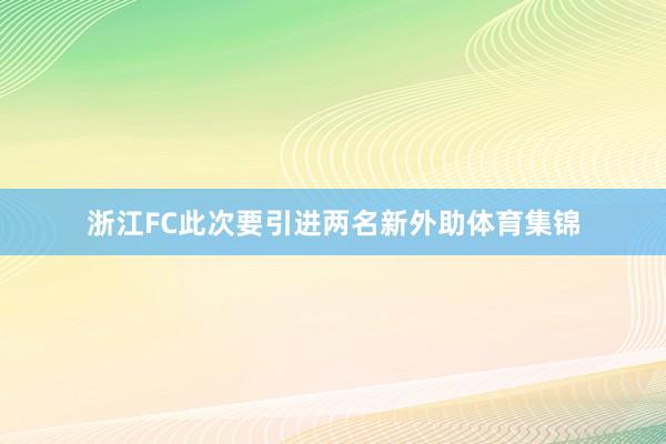 浙江FC此次要引进两名新外助体育集锦