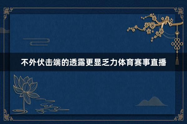 不外伏击端的透露更显乏力体育赛事直播
