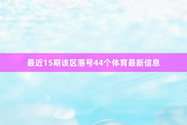最近15期该区落号44个体育最新信息