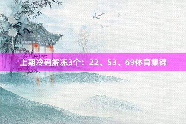 上期冷码解冻3个：22、53、69体育集锦