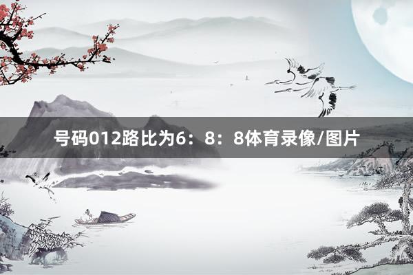 号码012路比为6：8：8体育录像/图片