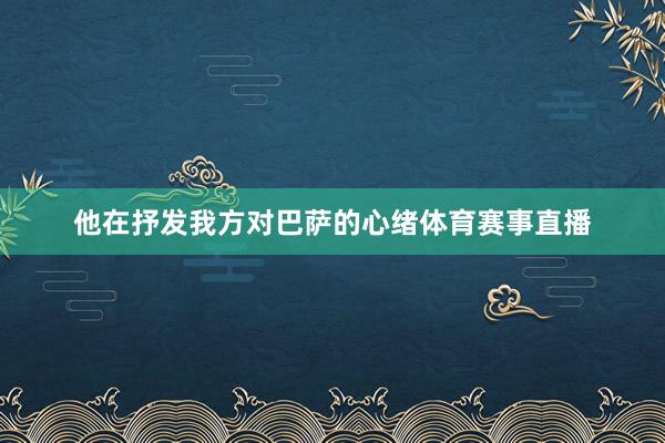 他在抒发我方对巴萨的心绪体育赛事直播