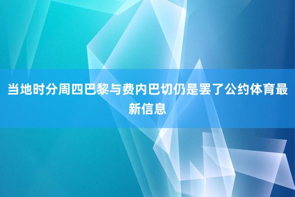 当地时分周四巴黎与费内巴切仍是罢了公约体育最新信息