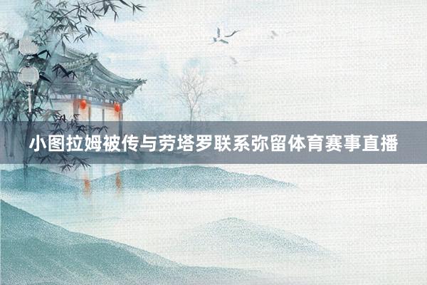 小图拉姆被传与劳塔罗联系弥留体育赛事直播