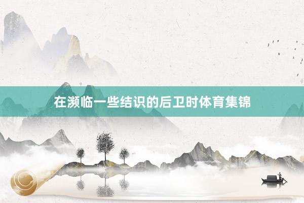 在濒临一些结识的后卫时体育集锦