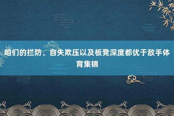 咱们的拦防、自失欺压以及板凳深度都优于敌手体育集锦