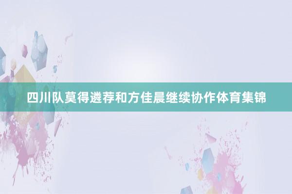 四川队莫得遴荐和方佳晨继续协作体育集锦