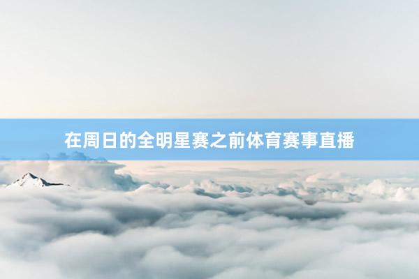 在周日的全明星赛之前体育赛事直播