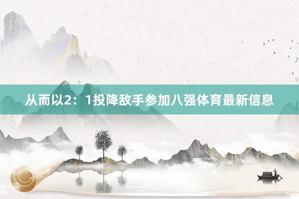 从而以2：1投降敌手参加八强体育最新信息