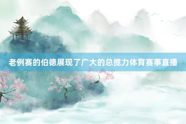 老例赛的伯德展现了广大的总揽力体育赛事直播