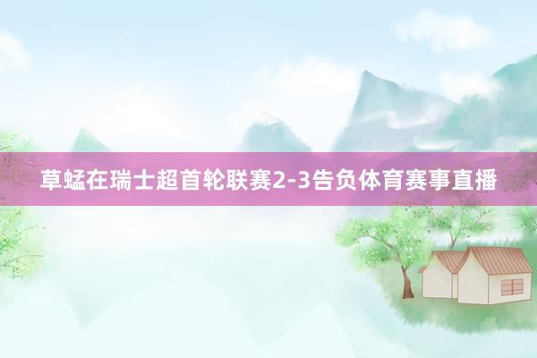 草蜢在瑞士超首轮联赛2-3告负体育赛事直播
