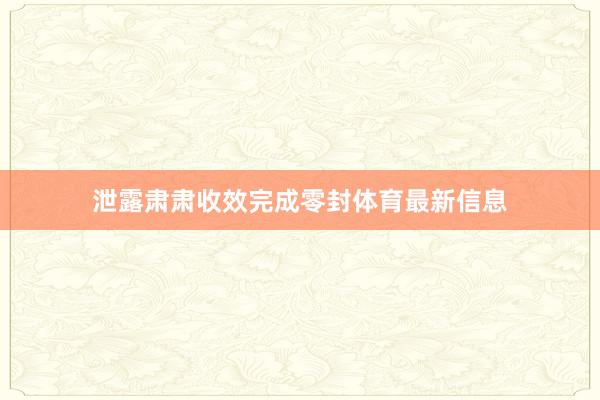泄露肃肃收效完成零封体育最新信息