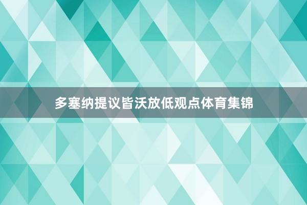 多塞纳提议皆沃放低观点体育集锦