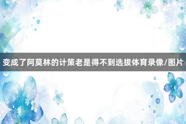 变成了阿莫林的计策老是得不到选拔体育录像/图片