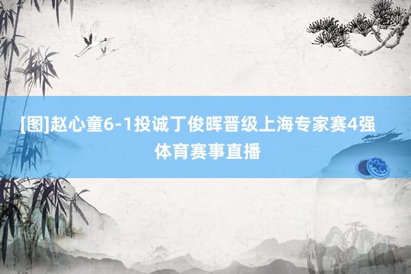 [图]赵心童6-1投诚丁俊晖晋级上海专家赛4强    体育赛事直播