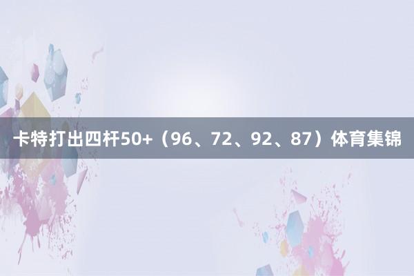 卡特打出四杆50+（96、72、92、87）体育集锦