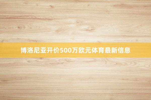 博洛尼亚开价500万欧元体育最新信息
