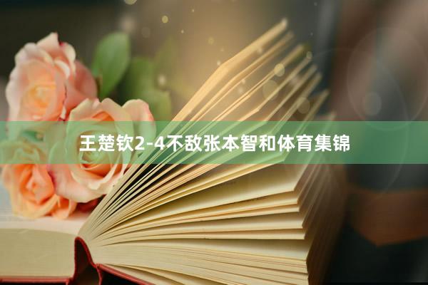 王楚钦2-4不敌张本智和体育集锦