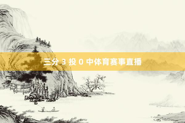 三分 3 投 0 中体育赛事直播