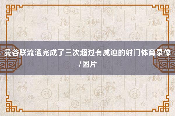 曼谷联流通完成了三次超过有威迫的射门体育录像/图片