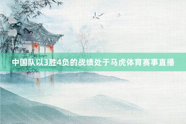中国队以3胜4负的战绩处于马虎体育赛事直播