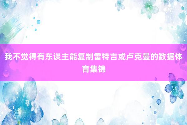 我不觉得有东谈主能复制雷特吉或卢克曼的数据体育集锦