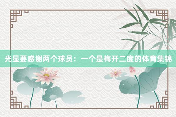 光显要感谢两个球员：一个是梅开二度的体育集锦