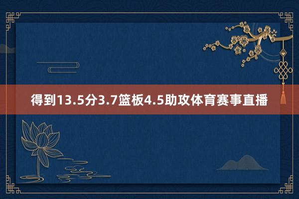 得到13.5分3.7篮板4.5助攻体育赛事直播