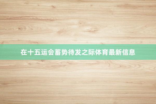 在十五运会蓄势待发之际体育最新信息
