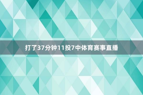 打了37分钟11投7中体育赛事直播