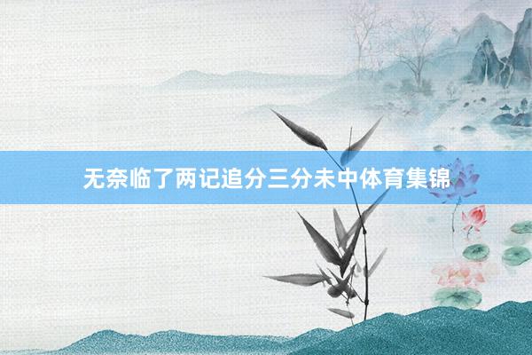 无奈临了两记追分三分未中体育集锦