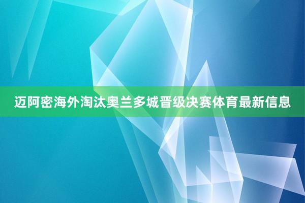 迈阿密海外淘汰奥兰多城晋级决赛体育最新信息