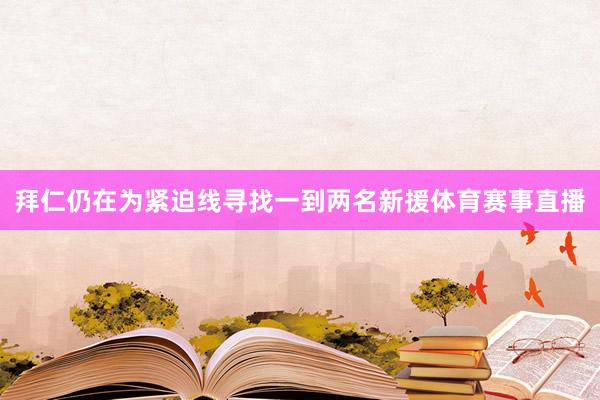 拜仁仍在为紧迫线寻找一到两名新援体育赛事直播
