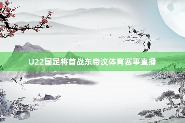 U22国足将首战东帝汶体育赛事直播