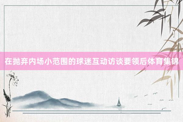 在抛弃内场小范围的球迷互动访谈要领后体育集锦