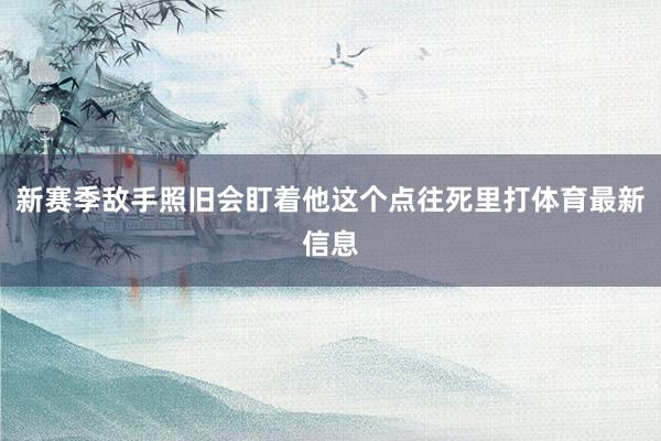 新赛季敌手照旧会盯着他这个点往死里打体育最新信息