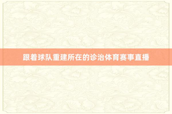 跟着球队重建所在的诊治体育赛事直播