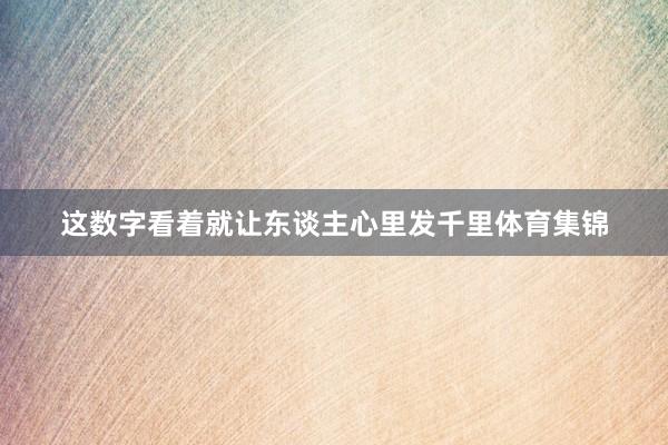 这数字看着就让东谈主心里发千里体育集锦