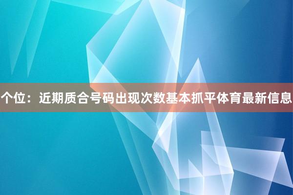 个位：近期质合号码出现次数基本抓平体育最新信息