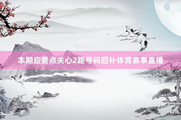 本期应要点关心2路号码回补体育赛事直播