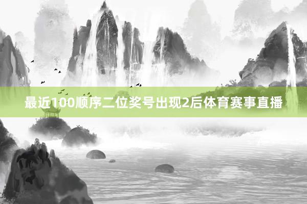 最近100顺序二位奖号出现2后体育赛事直播