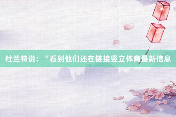 杜兰特说：“看到他们还在链接竖立体育最新信息