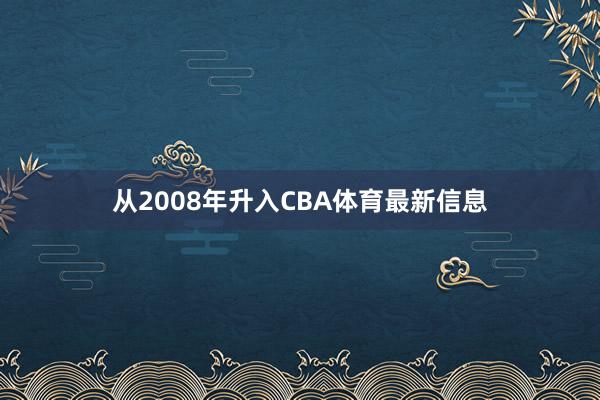 从2008年升入CBA体育最新信息