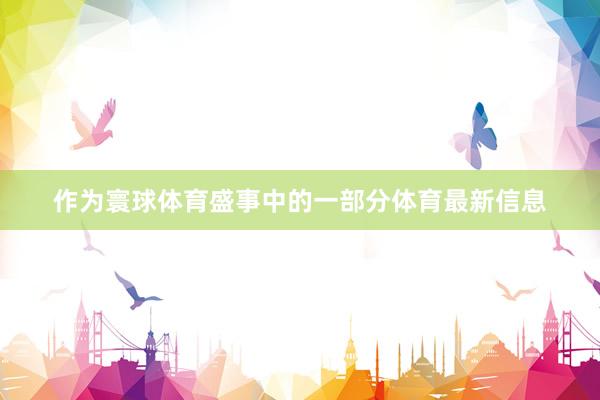 作为寰球体育盛事中的一部分体育最新信息