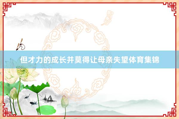 但才力的成长并莫得让母亲失望体育集锦