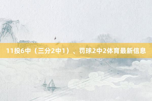 11投6中（三分2中1）、罚球2中2体育最新信息